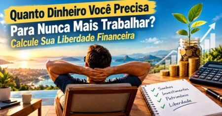 Quanto Dinheiro Você Precisa Para Nunca Mais Trabalhar? Calcule Sua Liberdade Financeira