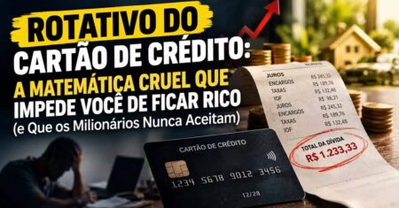 Rotativo do Cartão de Crédito: A Matemática Cruel que Impede Você de Ficar Rico (e Que os Milionários Nunca Aceitam)